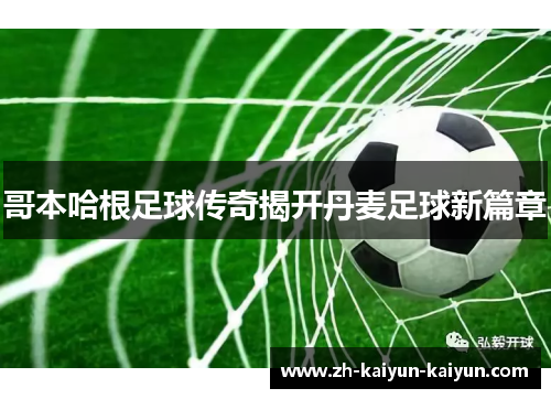 哥本哈根足球传奇揭开丹麦足球新篇章