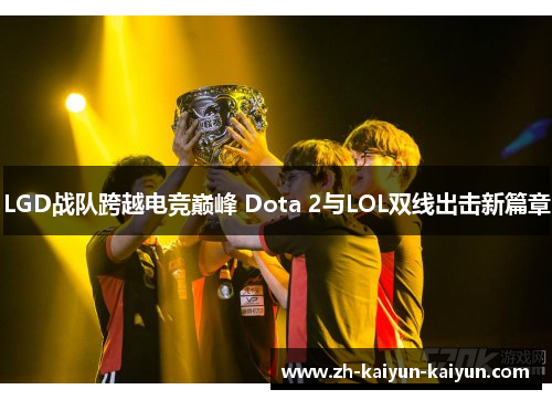 LGD战队跨越电竞巅峰 Dota 2与LOL双线出击新篇章